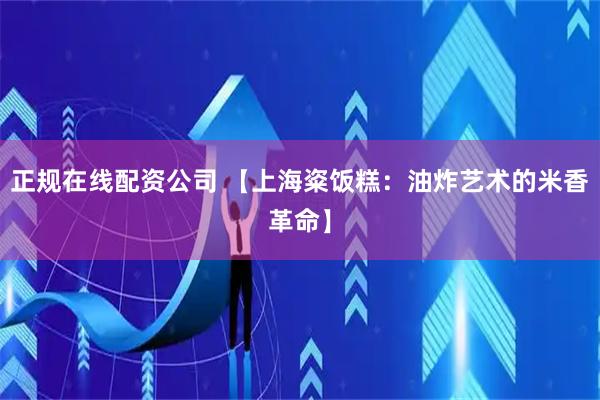 正规在线配资公司 【上海粢饭糕：油炸艺术的米香革命】