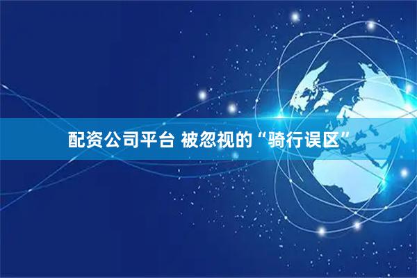 配资公司平台 被忽视的“骑行误区”