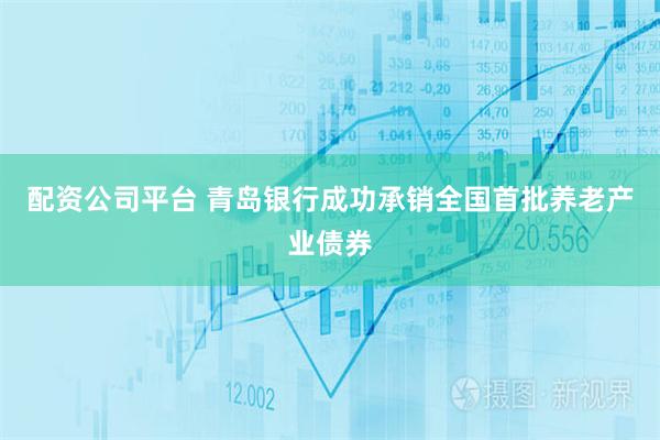 配资公司平台 青岛银行成功承销全国首批养老产业债券