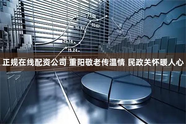 正规在线配资公司 重阳敬老传温情 民政关怀暖人心