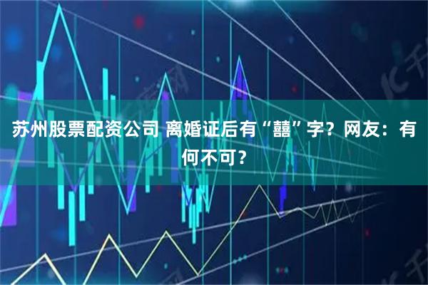 苏州股票配资公司 离婚证后有“囍”字？网友：有何不可？