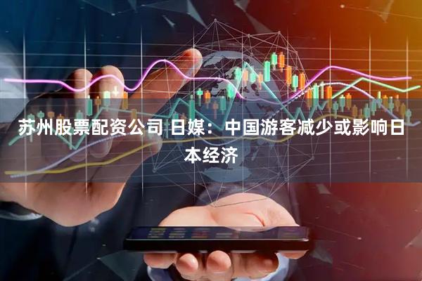 苏州股票配资公司 日媒：中国游客减少或影响日本经济