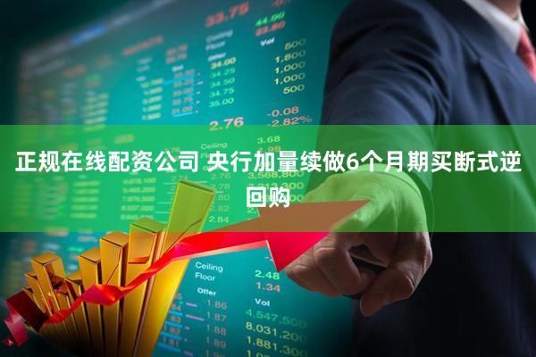 正规在线配资公司 央行加量续做6个月期买断式逆回购