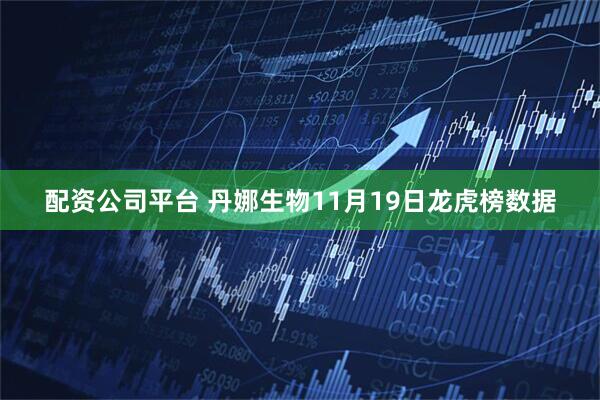 配资公司平台 丹娜生物11月19日龙虎榜数据