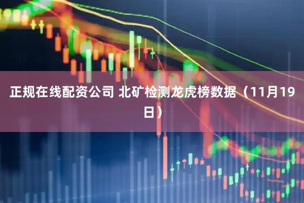正规在线配资公司 北矿检测龙虎榜数据（11月19日）