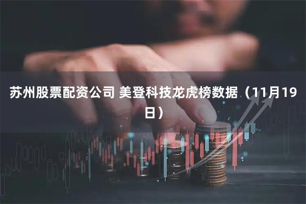 苏州股票配资公司 美登科技龙虎榜数据（11月19日）