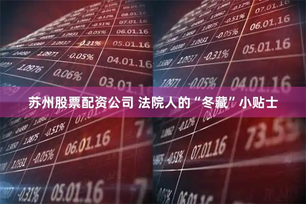 苏州股票配资公司 法院人的“冬藏”小贴士