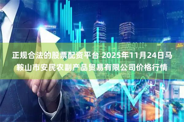正规合法的股票配资平台 2025年11月24日马鞍山市安民农副产品贸易有限公司价格行情