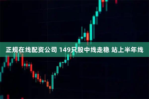 正规在线配资公司 149只股中线走稳 站上半年线