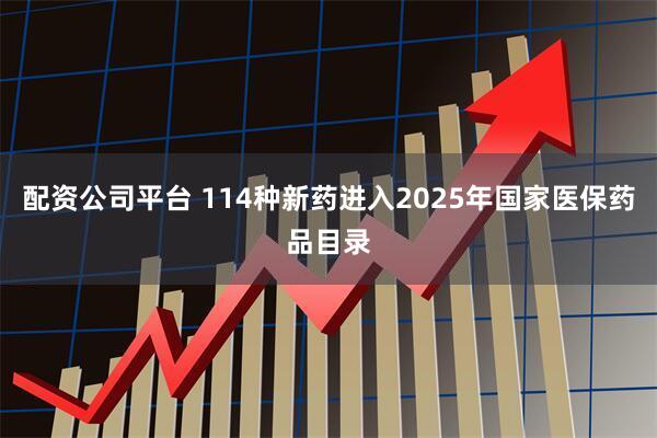 配资公司平台 114种新药进入2025年国家医保药品目录