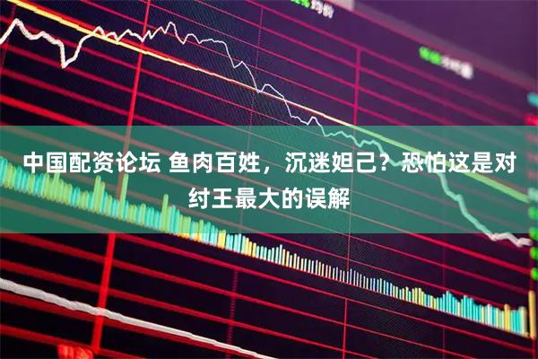 中国配资论坛 鱼肉百姓，沉迷妲己？恐怕这是对纣王最大的误解