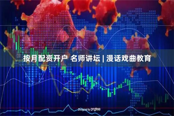 按月配资开户 名师讲坛 | 漫话戏曲教育