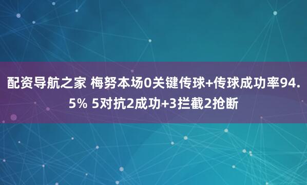 配资导航之家 梅努本场0关键传球+传球成功率94.5% 5对抗2成功+3拦截2抢断