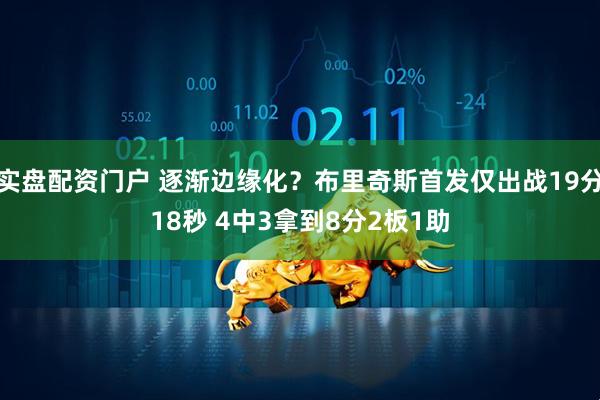 实盘配资门户 逐渐边缘化？布里奇斯首发仅出战19分18秒 4中3拿到8分2板1助