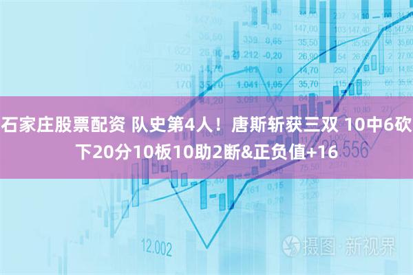石家庄股票配资 队史第4人！唐斯斩获三双 10中6砍下20分10板10助2断&正负值+16