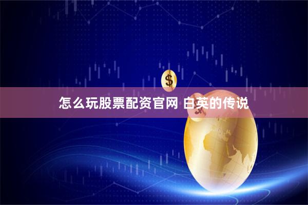 怎么玩股票配资官网 白英的传说