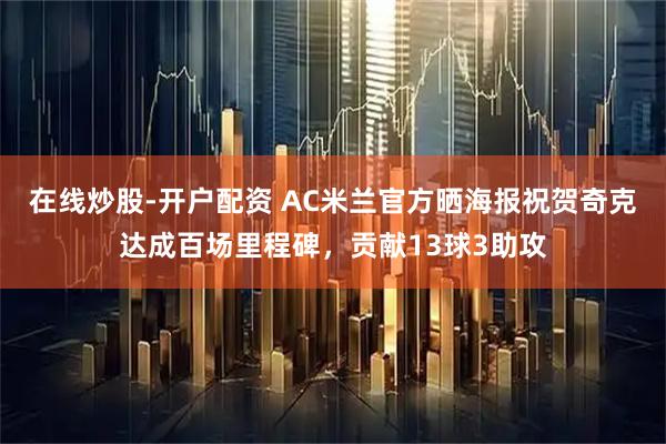 在线炒股-开户配资 AC米兰官方晒海报祝贺奇克达成百场里程碑，贡献13球3助攻