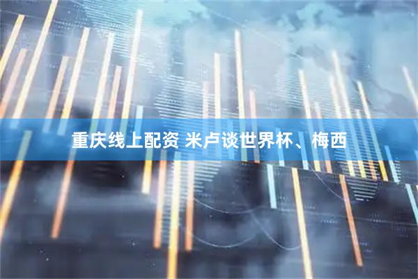 重庆线上配资 米卢谈世界杯、梅西