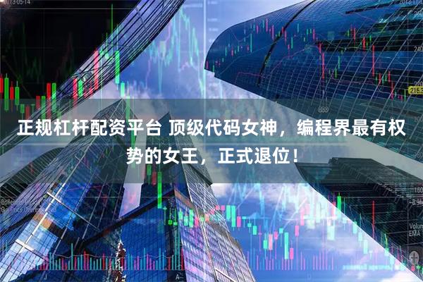 正规杠杆配资平台 顶级代码女神，编程界最有权势的女王，正式退位！