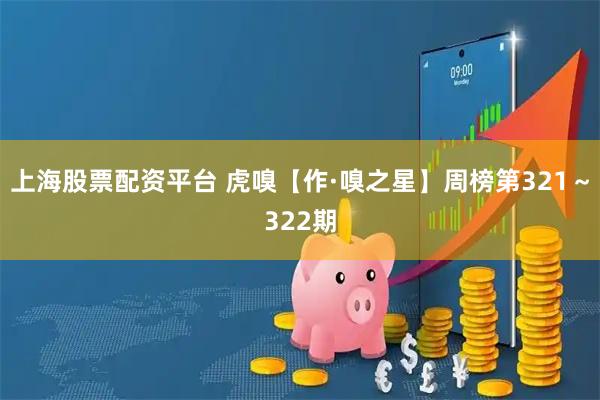 上海股票配资平台 虎嗅【作·嗅之星】周榜第321～322期