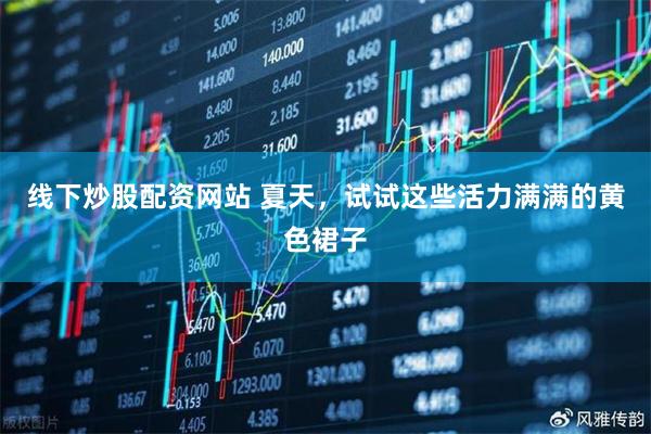 线下炒股配资网站 夏天，试试这些活力满满的黄色裙子