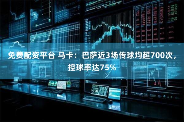 免费配资平台 马卡：巴萨近3场传球均超700次，控球率达75%